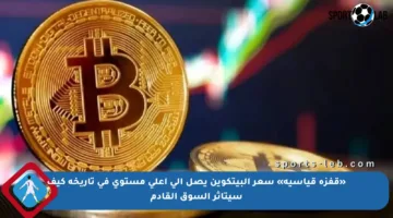 «قفزة قياسية» سعر البيتكوين يصل إلى أعلى مستوى في تاريخه كيف سيتأثر السوق القادم